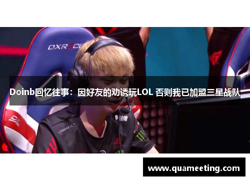 Doinb回忆往事:因好友的劝诱玩LOL 否则我已加盟三星战队 Doinb回忆往事:因好友的劝诱玩LOL 否则我已加盟三星战队