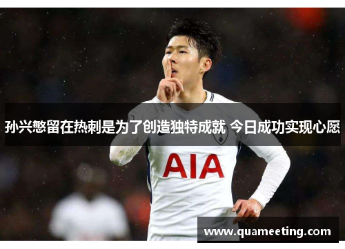 孙兴慜留在热刺是为了创造独特成就 今日成功实现心愿 孙兴慜留在热刺是为了创造独特成就 今日成功实现心愿