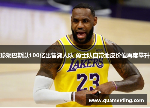 珍妮巴斯以100亿出售湖人队 勇士队自带地皮价值再度攀升 珍妮巴斯以100亿出售湖人队 勇士队自带地皮价值再度攀升