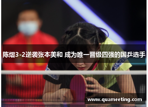 陈熠3-2逆袭张本美和 成为唯一晋级四强的国乒选手 陈熠3-2逆袭张本美和 成为唯一晋级四强的国乒选手