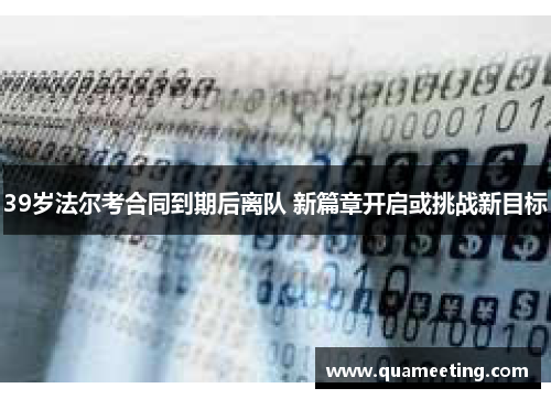 39岁法尔考合同到期后离队 新篇章开启或挑战新目标 39岁法尔考合同到期后离队 新篇章开启或挑战新目标