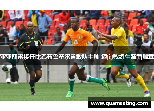 亚亚图雷接任比乙布鲁塞尔勇敢队主帅 迈向教练生涯新篇章