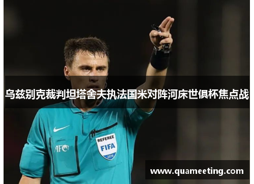 乌兹别克裁判坦塔舍夫执法国米对阵河床世俱杯焦点战 乌兹别克裁判坦塔舍夫执法国米对阵河床世俱杯焦点战