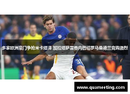 多家欧洲豪门争抢米卡塔泽 加拉塔萨雷费内巴切罗马桑德兰竞购激烈 多家欧洲豪门争抢米卡塔泽 加拉塔萨雷费内巴切罗马桑德兰竞购激烈