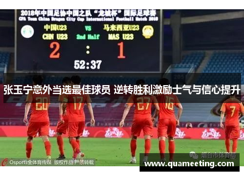 张玉宁意外当选最佳球员 逆转胜利激励士气与信心提升 张玉宁意外当选最佳球员 逆转胜利激励士气与信心提升