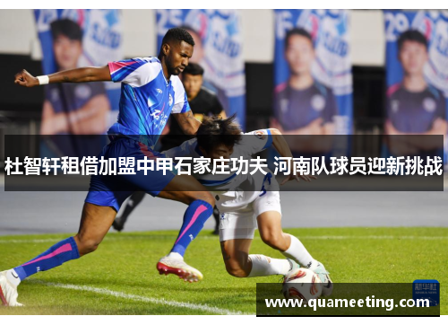 杜智轩租借加盟中甲石家庄功夫 河南队球员迎新挑战 杜智轩租借加盟中甲石家庄功夫 河南队球员迎新挑战