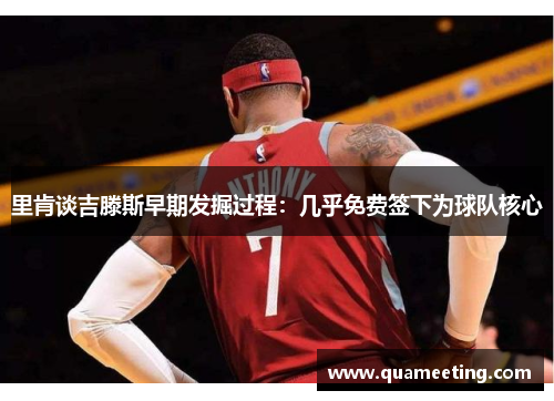 里肯谈吉滕斯早期发掘过程:几乎免费签下为球队核心 里肯谈吉滕斯早期发掘过程:几乎免费签下为球队核心