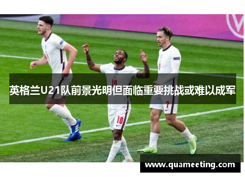 英格兰U21队前景光明但面临重要挑战或难以成军 英格兰U21队前景光明但面临重要挑战或难以成军