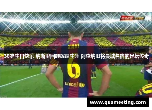 38岁生日快乐 纳斯里回顾辉煌生涯 阿森纳旧将曼城名宿的足坛传奇 38岁生日快乐 纳斯里回顾辉煌生涯 阿森纳旧将曼城名宿的足坛传奇