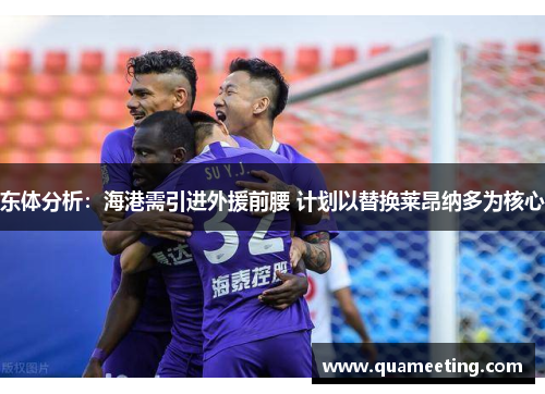 东体分析:海港需引进外援前腰 计划以替换莱昂纳多为核心 东体分析:海港需引进外援前腰 计划以替换莱昂纳多为核心
