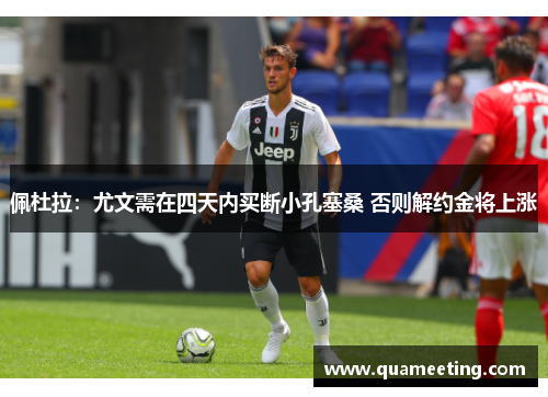 佩杜拉:尤文需在四天内买断小孔塞桑 否则解约金将上涨 佩杜拉:尤文需在四天内买断小孔塞桑 否则解约金将上涨