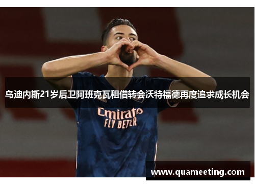 乌迪内斯21岁后卫阿班克瓦租借转会沃特福德再度追求成长机会 乌迪内斯21岁后卫阿班克瓦租借转会沃特福德再度追求成长机会